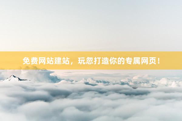免费网站建站，玩忽打造你的专属网页！