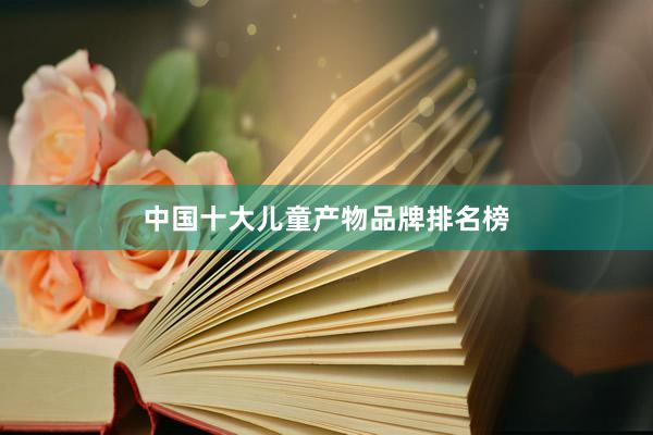中国十大儿童产物品牌排名榜