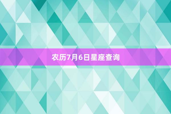 农历7月6日星座查询